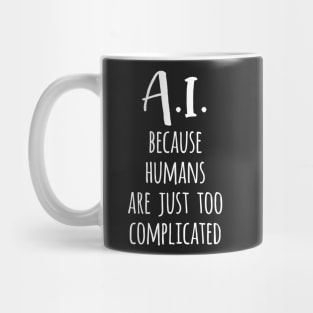 A.I. Because Humans Are Just Too Complicated Mug